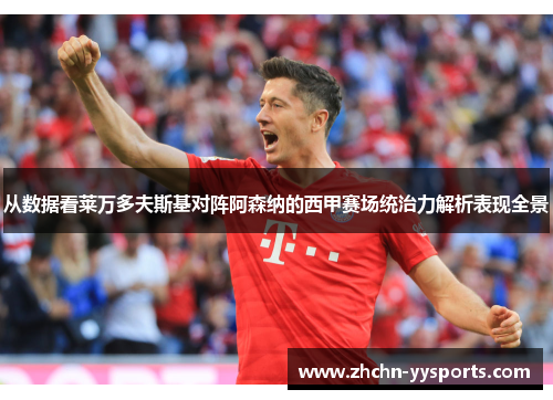 从数据看莱万多夫斯基对阵阿森纳的西甲赛场统治力解析表现全景