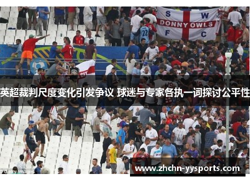 英超裁判尺度变化引发争议 球迷与专家各执一词探讨公平性