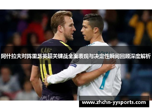 阿什拉夫对阵里昂英超关键战全面表现与决定性瞬间回顾深度解析
