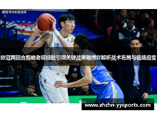欧冠两回合前瞻老将经验引领关键战策略博弈解析战术布局与临场应变