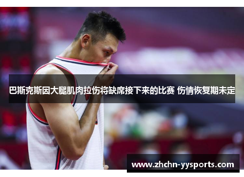 巴斯克斯因大腿肌肉拉伤将缺席接下来的比赛 伤情恢复期未定