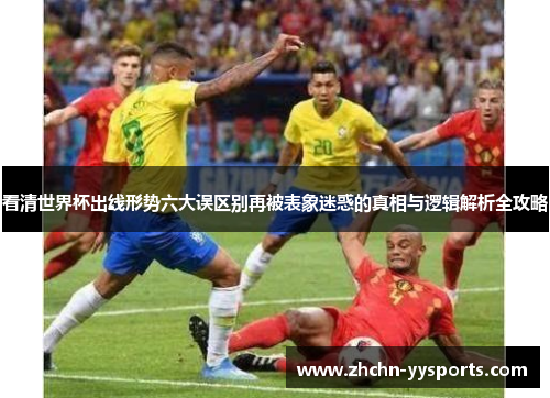 看清世界杯出线形势六大误区别再被表象迷惑的真相与逻辑解析全攻略