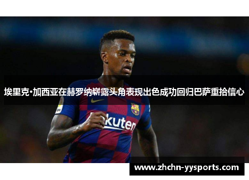 埃里克·加西亚在赫罗纳崭露头角表现出色成功回归巴萨重拾信心
