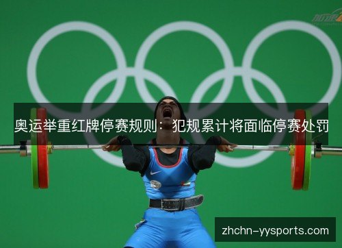奥运举重红牌停赛规则：犯规累计将面临停赛处罚